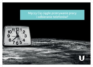 Męczy Cię ciągłe przerywanie pracy
i odbieranie telefonów?
 