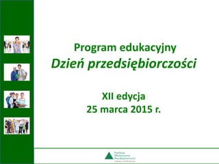 Program edukacyjny
Dzień przedsiębiorczości
XII edycja
25 marca 2015 r.
 