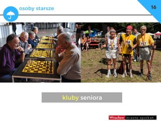 dzieci
umowy, czasowe użyczenia
– np. w szkołach sale gimnastyczne
16osoby starsze
kluby seniora
 
