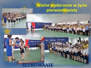 Ważne wydarzenie w życiu
pierwszoklasisty
ŚLUBOWANIE
 