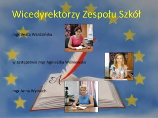 Wicedyrektorzy Zespołu Szkół
mgr Beata Wardzińska
w zastępstwie mgr Agnieszka Wiśniewska
mgr Anna Wyrwich
 