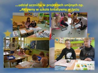 …udział uczniów w projektach unijnych np.
„Aktywny w szkole kreatywny w życiu
 