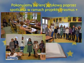 Pokonujemy barierę językową poprzez
spotkania w ramach projektu Erasmus +
 