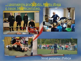 …i poznajemy pracę ludzi, którzy dbają
o nasze bezpieczeństwo.
Straż pożarna i Policja
 