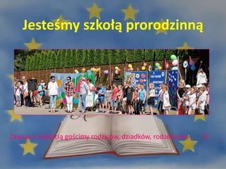 Jesteśmy szkołą prorodzinną
Zawsze z radością gościmy rodziców, dziadków, rodzeństwo … 
 