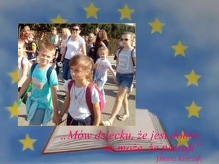 „Mów dziecku, że jest dobre,
że może, że potrafi”
Janusz Korczak
 