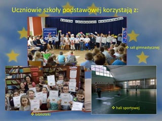 Uczniowie szkoły podstawowej korzystają z:
 sali gimnastycznej
 biblioteki
 hali sportowej
 