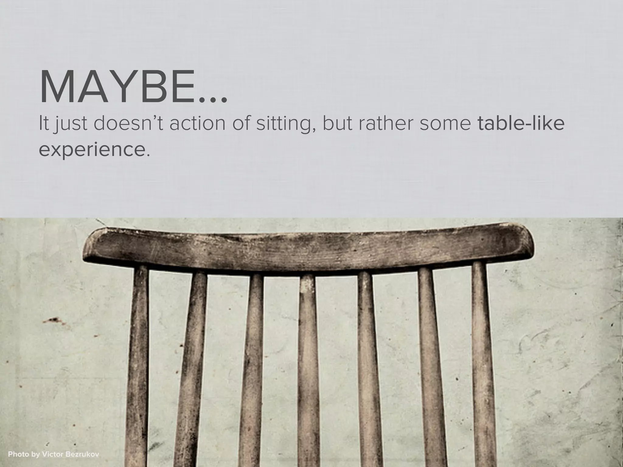 MAYBE...
        It just doesn’t action of sitting, but rather some table-like
        experience.




Photo by Victor Bezrukov
 