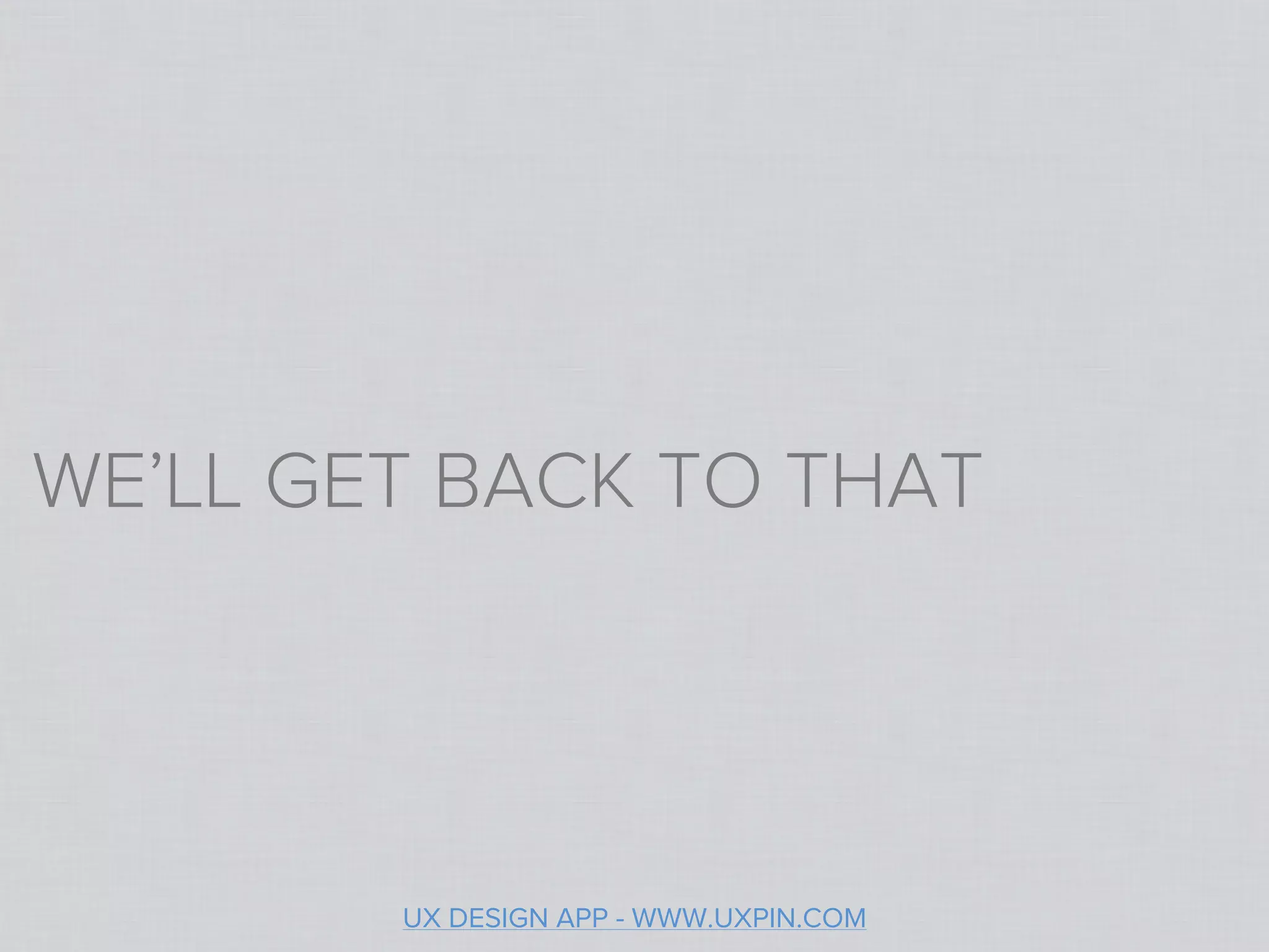 WE’LL GET BACK TO THAT




        UX DESIGN APP - WWW.UXPIN.COM
 