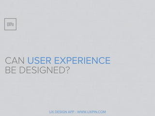 CAN USER EXPERIENCE
BE DESIGNED?



       UX DESIGN APP - WWW.UXPIN.COM
 