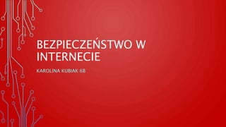 BEZPIECZEŃSTWO W
INTERNECIE
KAROLINA KUBIAK 6B
 