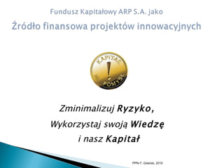 Zminimalizuj  Ryzyko ,  Wykorzystaj swoją  Wiedzę   i nasz  Kapitał PPN-T, Gdańsk, 2010 