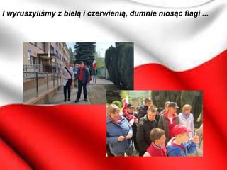 I wyruszyliśmy z bielą i czerwienią, dumnie niosąc flagi ...
 