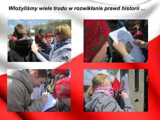 Włożyliśmy wiele trudu w rozwikłanie prawd historii ...
 