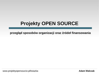 Projekty OPEN SOURCE
przegląd sposobów organizacji oraz źródeł finansowania

www.projektyopensource.pl/ksiazka

Adam Walczak

 