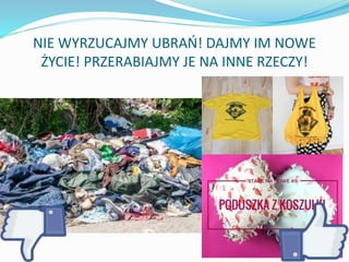 NIE WYRZUCAJMY UBRAŃ! DAJMY IM NOWE
ŻYCIE! PRZERABIAJMY JE NA INNE RZECZY!
 