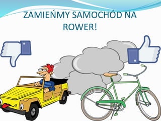 ZAMIEŃMY SAMOCHÓD NA
ROWER!
 