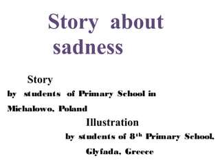 Story about
sadness
Story
by students of Primary School in
Michalowo, Poland

Illustration
by students of 8 th Primary School,
Glyfada, Greece

 