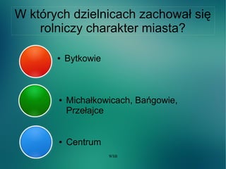 WSB
W których dzielnicach zachował się
rolniczy charakter miasta?
● Bytkowie
● Michałkowicach, Bańgowie,
Przełajce
● Centrum
 