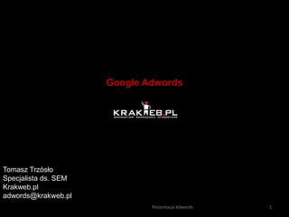 Tomasz Trzósło  Specjalista ds. SEM Krakweb.pl adwords@krakweb.pl Google Adwords  1 Prezentacja Adwords 