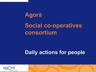Agorà Social co-operatives consortium Daily actions for people 