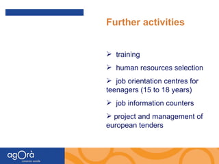 Further activities training  human resources selection job orientation centres for teenagers (15 to 18 years) job information counters project and management of european tenders 
