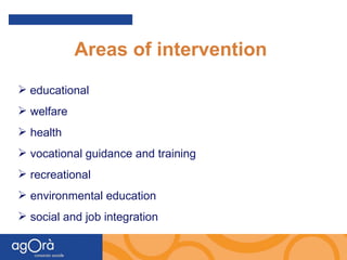 Areas of intervention educational welfare health vocational guidance and training recreational environmental education social and job integration 