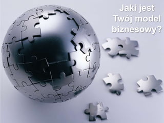 Jaki jest
Twój model
biznesowy?
 