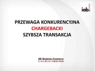 PRZEWAGA KONKURENCYJNA
      CHARGEBACKI
   SZYBSZA TRANSAKCJA
 