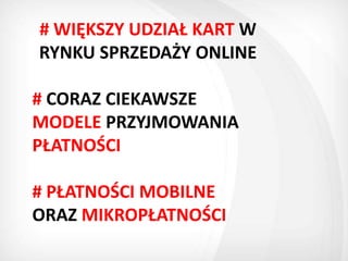 # WIĘKSZY UDZIAŁ KART W
RYNKU SPRZEDAŻY ONLINE

# CORAZ CIEKAWSZE
MODELE PRZYJMOWANIA
PŁATNOŚCI

# PŁATNOŚCI MOBILNE
ORAZ MIKROPŁATNOŚCI
 
