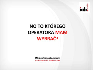 NO TO KTÓREGO
OPERATORA MAM
   WYBRAD?
 