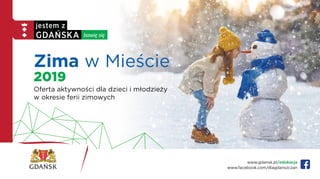 Zima w Mieście
2019
Oferta aktywności dla dzieci i młodzieży
w okresie ferii zimowych
www.gdansk.pl/edukacja
www.facebook.com/dlagdanszczan
 