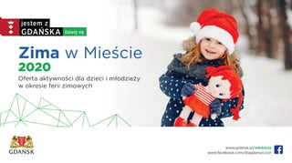 Zima w Mieście
2020
Oferta aktywności dla dzieci i młodzieży
w okresie ferii zimowych
www.gdansk.pl/edukacja
www.facebook.com/dlagdanszczan
 