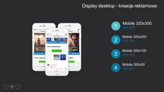 38
Display desktop - kreacje reklamowe
Mobile 300x50
900 0004
Mobile 320x300
900 0001
Mobile 300x100
900 0003
Mobile 300x250
900 0002
 