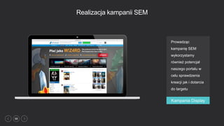 58
Realizacja kampanii SEM
Prowadząc
kampanię SEM
wykorzystamy
również potencjał
naszego portalu w
celu sprawdzenia
kreacji jak i dotarcia
do targetu
Kampania Display
 