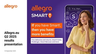 1
Allegro.eu
Q2 2025
results
presentation
18 September 2025
Free deliveries and returns, Smart! Coins,
Challenges, Smart! ...