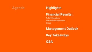 3
| 3
Highlights
Q&A
Financial Results:
Polish Operations
International Operations
Group
Management Outlook
Agenda
Key Tak...