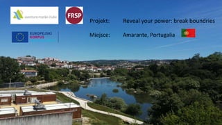 Projekt: Reveal your power: break boundries
Miejsce: Amarante, Portugalia
 