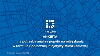 ANKIETA
na potrzeby analizy popytu na mieszkania
w formule Społecznej Inicjatywy Mieszkaniowej
Kraków, 24 października 2022 r.
 