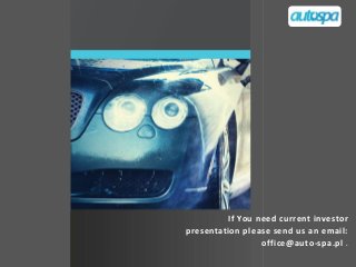 If You need current investor 
presentation please send us an email: 
office@auto-spa.pl . 
