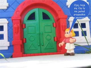 Ojej, boję się. Czy ty nie jesteś przypadkiem smokiem? 