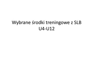 Wybrane środki treningowe z SLB
U4-U12
 