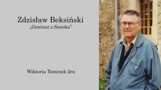 Zdzisław Beksiński
„Geniusz z Sanoka”
Wiktoria Tomczak 2ra
 