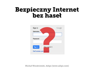 Michał Wendrowski, Adips (www.adips.com)
	
  
Bezpieczny Internet
bez haseł
 