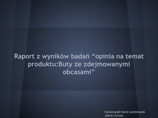 Raport z wyników badań “opinia na temat
produktu:Buty ze zdejmowanymi
obcasami”

Opracowali Kamil Jażdżewski
Jakub Cyrzan

 