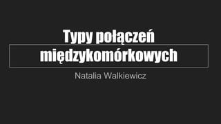 Typy połączeń
międzykomórkowych
Natalia Walkiewicz
 