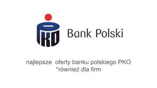 nja
najlepsze oferty banku polskiego PKO
*również dla firm
 