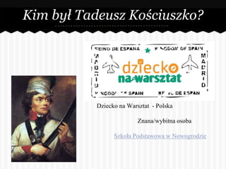 Kim był Tadeusz Kościuszko? 
Dziecko na Warsztat - Polska 
Znana/wybitna osoba 
Szkoła Podstawowa w Nowogrodzie 
 