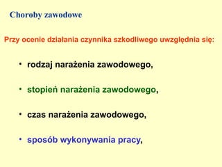 Choroby zawodowe

Przy ocenie działania czynnika szkodliwego uwzględnia się:


    • rodzaj narażenia zawodowego,

    • stopień narażenia zawodowego,

    • czas narażenia zawodowego,

    • sposób wykonywania pracy,
 