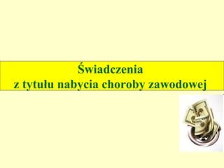 Świadczenia
z tytułu nabycia choroby zawodowej
 